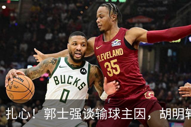 扎心！郭士强谈输球主因，胡明轩承认没做好，卡兹米直戳男篮17年最大变化