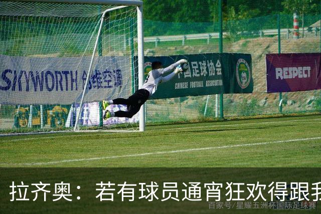 拉齐奥：若有球员通宵狂欢得跟我说清楚 在工作方面必须做好
