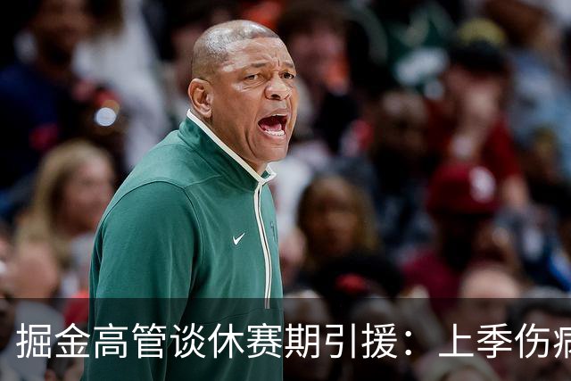 掘金高管谈休赛期引援：上季伤病频繁仍54胜 保持现状是明智选择