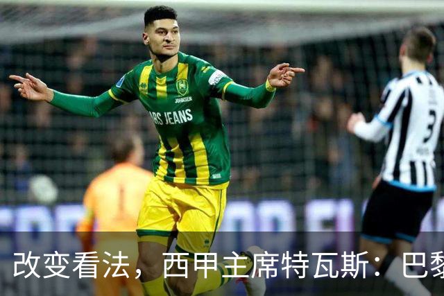 改变看法，西甲主席特瓦斯：巴黎收入支出更平衡了