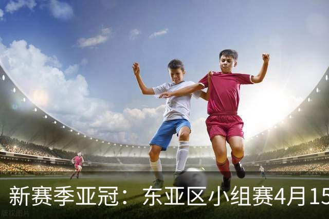 新赛季亚冠：东亚区小组赛4月15日开打集中双循环