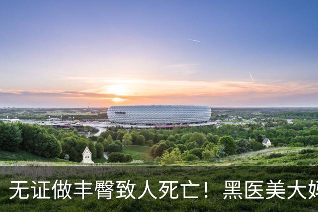 无证做丰臀致人死亡！黑医美大妈把半裸顾客扔医院门口，自己跑路了…