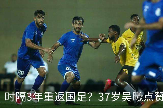 时隔3年重返国足？37岁吴曦点赞球迷评论：亚洲杯希望见到老队长