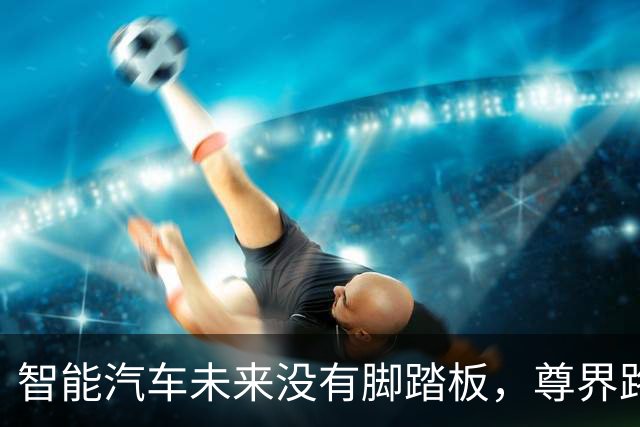 智能汽车未来没有脚踏板，尊界路线没有错