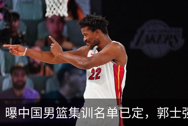 曝中国男篮集训名单已定，郭士强为世界杯搏一把，盲猜12人都有谁