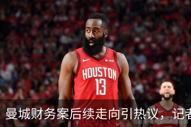 曼城财务案后续走向引热议，记者分析：多重重罚选项已经摆上台面