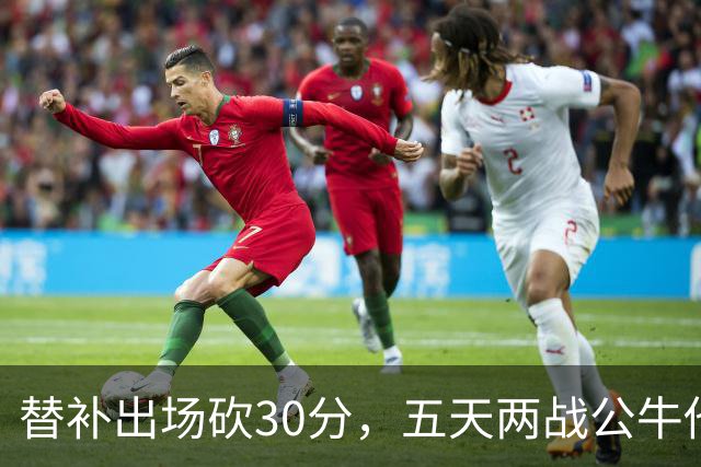 替补出场砍30分，五天两战公牛他拿了58分