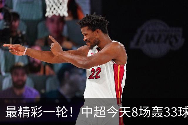 最精彩一轮！中超今天8场轰33球：山东泰山成最后2轮绝对主角