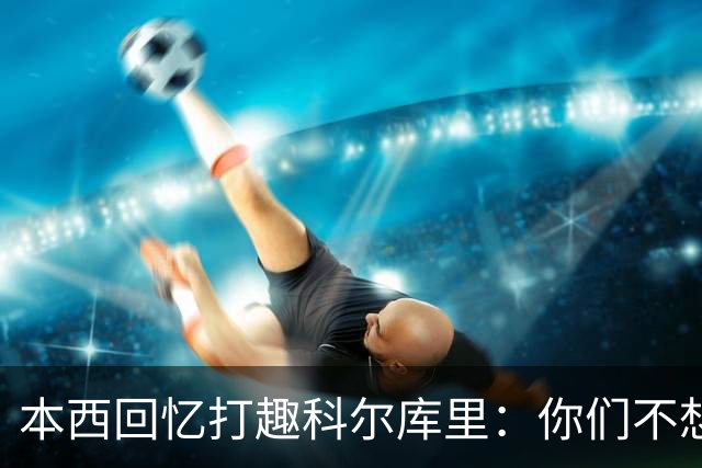 本西回忆打趣科尔库里：你们不想要我？我已经准备好了