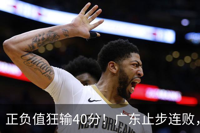 正负值狂输40分！广东止步连败，徐杰欧式体系不适引杜锋深思