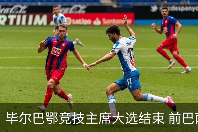 毕尔巴鄂竞技主席大选结束 前巴萨主帅将复出执教