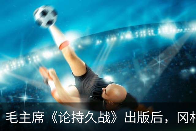 毛主席《论持久战》出版后，冈村宁次看完说：我们必须认真研究