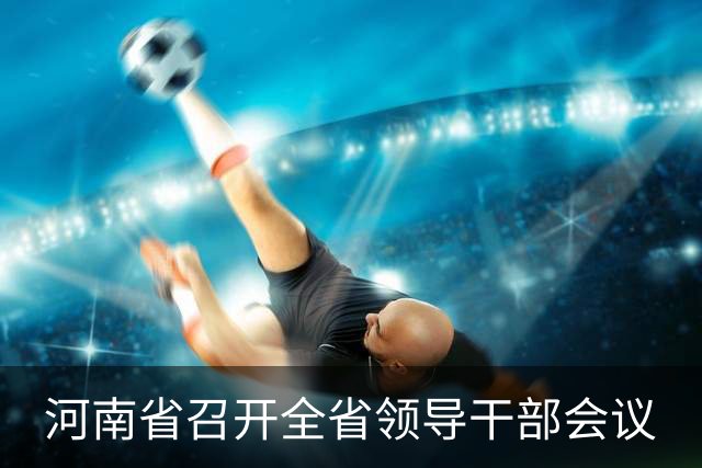 河南省召开全省领导干部会议