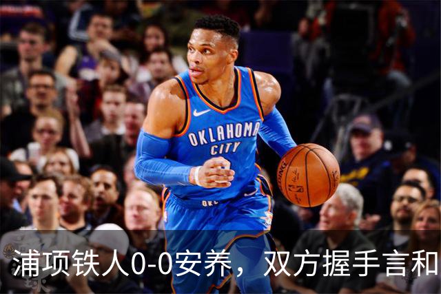 浦项铁人0-0安养，双方握手言和