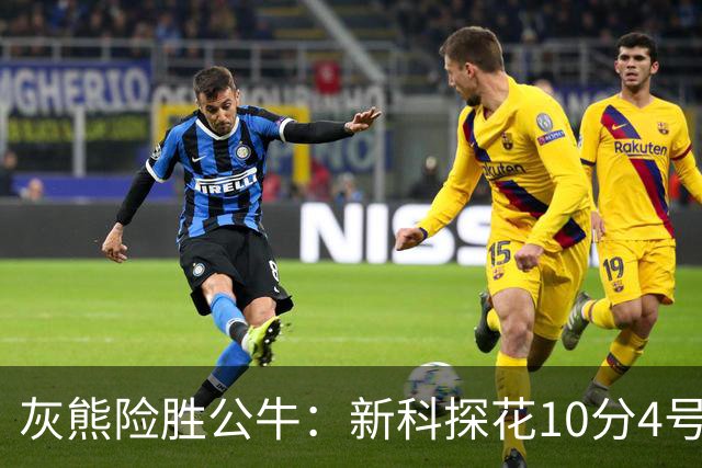 灰熊险胜公牛：新科探花10分4号秀21分 鲍威尔17分吉迪13分