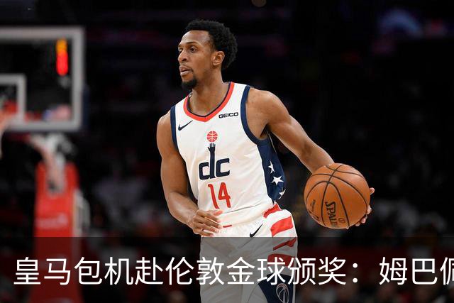 皇马包机赴伦敦金球颁奖：姆巴佩陪跑还是老佛爷止损