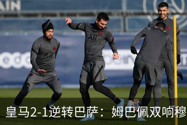 皇马2-1逆转巴萨：姆巴佩双响穆帅滑跪诺坎普