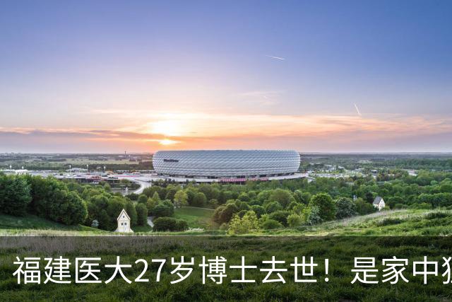 福建医大27岁博士去世！是家中独女，提前仨月写遗书，死因太揪心