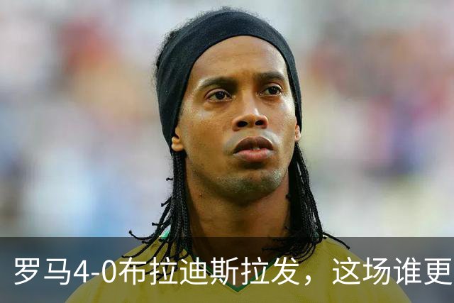 罗马4-0布拉迪斯拉发，这场谁更该反思？