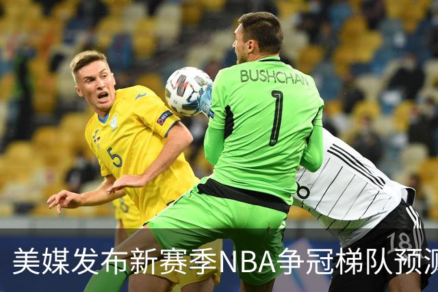 美媒发布新赛季NBA争冠梯队预测，76人等四队第一档，湖人火箭第二档