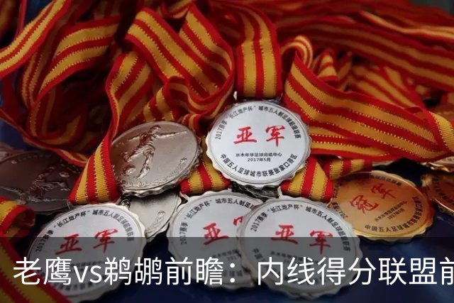 老鹰vs鹈鹕前瞻：内线得分联盟前二之争，老鹰外线有谱成赢球关键