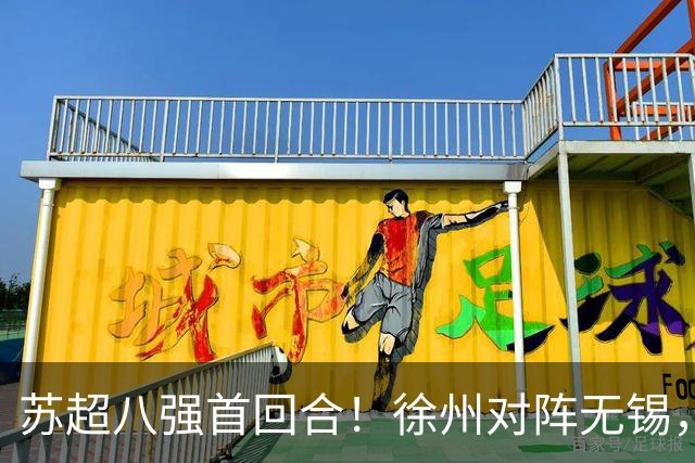 苏超八强首回合！徐州对阵无锡，7人缺阵铁桶硬扛联赛最强火力