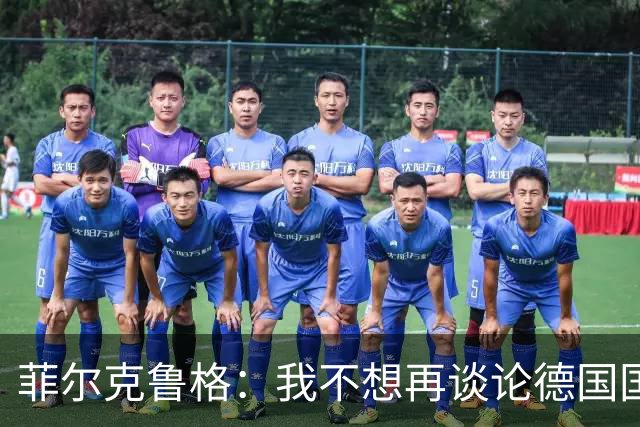 菲尔克鲁格：我不想再谈论德国国家队的话题，希望媒体尊重我