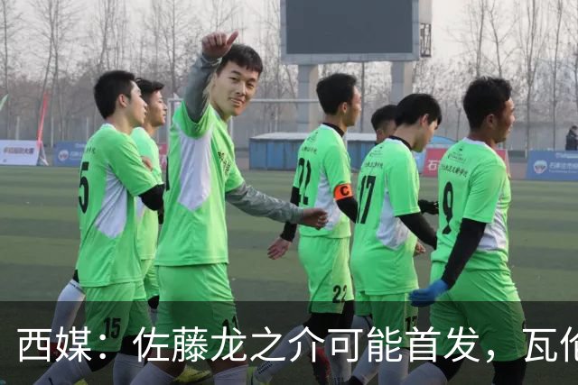 西媒：佐藤龙之介可能首发，瓦伦西亚梯队名额只剩3个