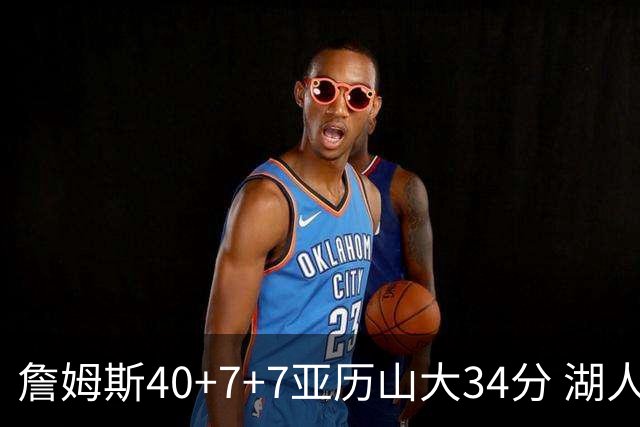詹姆斯40+7+7亚历山大34分 湖人赢球结束4连败