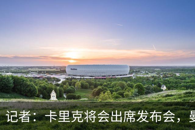 记者：卡里克将会出席发布会，曼联内部业务如常但存在换帅可能性