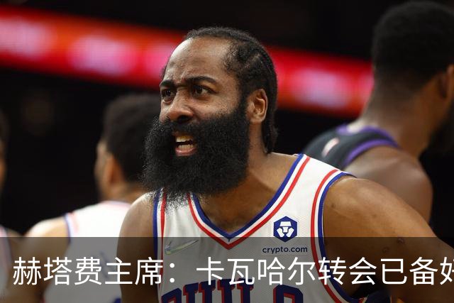 赫塔费主席：卡瓦哈尔转会已备好，只等他点头