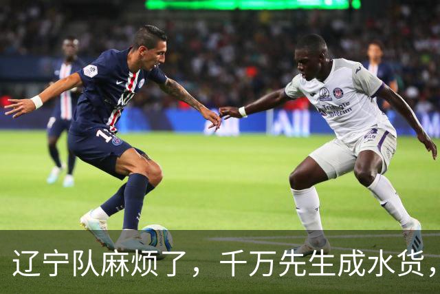 辽宁队麻烦了，千万先生成水货，韩德君看走眼，再收坏消息