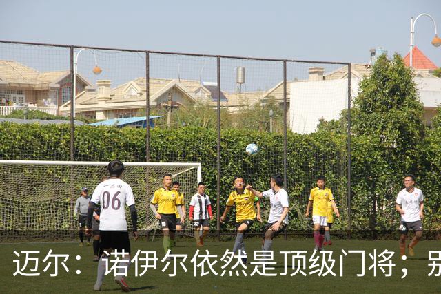 迈尔：诺伊尔依然是顶级门将；别捧乌尔比希太早