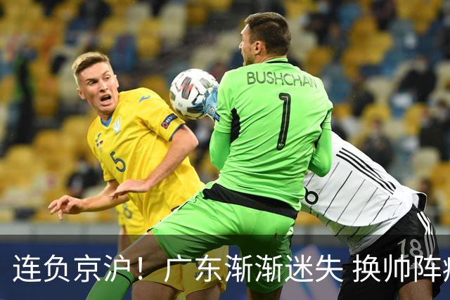 连负京沪！广东渐渐迷失 换帅阵痛期OR实力真不济