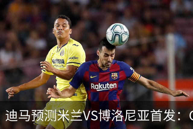 迪马预测米兰VS博洛尼亚首发：G·拉莫斯领衔锋线，小将西塞出战