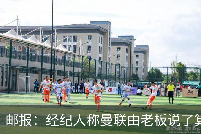 邮报：经纪人称曼联由老板说了算，拉爵曾搅黄谈妥的交易