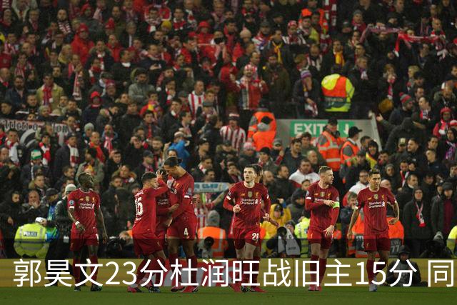 郭昊文23分杜润旺战旧主15分 同曦主场1分险胜广东