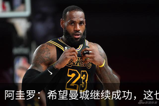 阿圭罗：希望曼城继续成功，这也会延续我的传奇