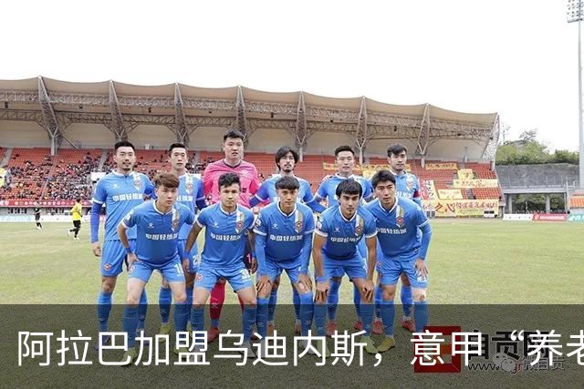阿拉巴加盟乌迪内斯，意甲“养老院”再添新住户