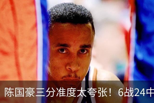 陈国豪三分准度太夸张！6战24中14成神射手，谁说投篮练不出来？
