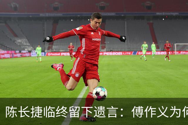 陈长捷临终留下遗言：傅作义为何要出卖我，真是天杀的对手？