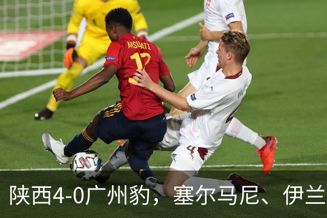 陕西4-0广州豹，塞尔马尼、伊兰杜斯特1射2传，阿兹拉克破门