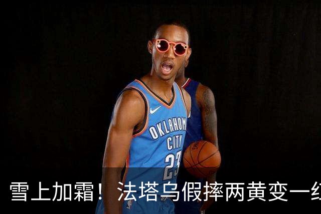 雪上加霜！法塔乌假摔两黄变一红被罚下，伊镇落后1球少打一人。