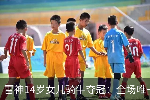 雷神14岁女儿骑牛夺冠：全场唯一女孩，爸爸只说了两个字
