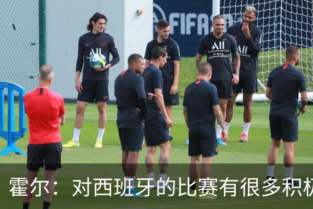 霍尔：对西班牙的比赛有很多积极方面，我们可以为自己感到骄傲