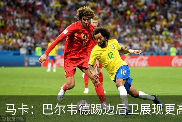 马卡：巴尔韦德踢边后卫展现更高价值，国家德比有望继续镇守右路