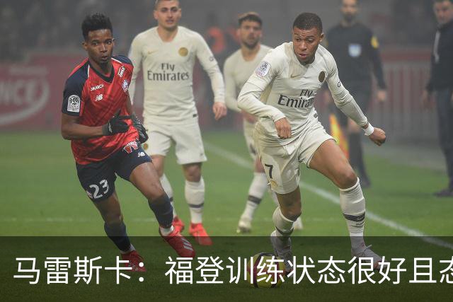 马雷斯卡：福登训练状态很好且态度积极，他上场能带来帮助