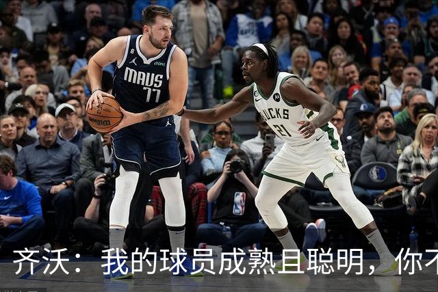 齐沃：我的球员成熟且聪明，你不可能用同一种方式去应对一切