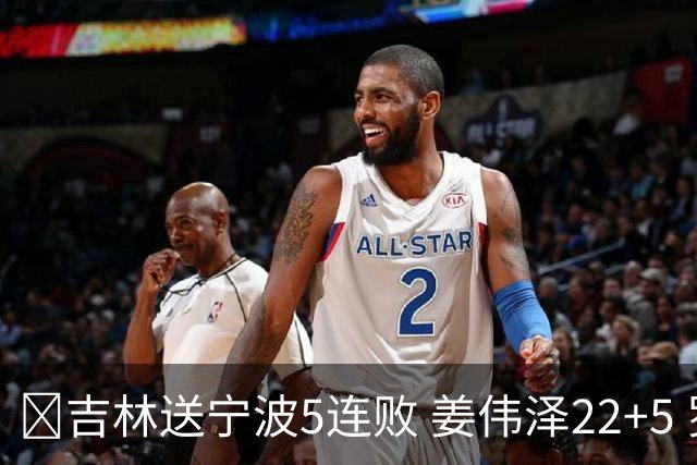 🏀吉林送宁波5连败 姜伟泽22+5 罗凯文16分