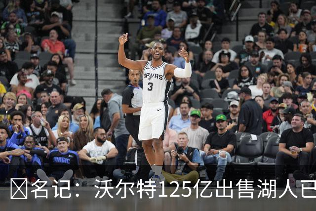 💥名记：沃尔特125亿出售湖人已完全达成一致 预计很快正式签约